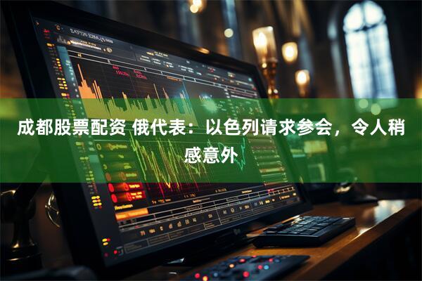 成都股票配资 俄代表：以色列请求参会，令人稍感意外