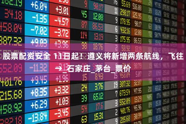 股票配资安全 11日起！遵义将新增两条航线，飞往→_石家庄_茅台_票价