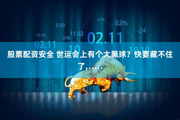 股票配资安全 世运会上有个大黑球？快要藏不住了……
