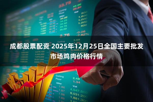 成都股票配资 2025年12月25日全国主要批发市场鸡肉价格行情