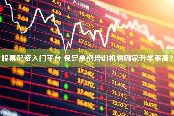 股票配资入门平台 保定单招培训机构哪家升学率高？